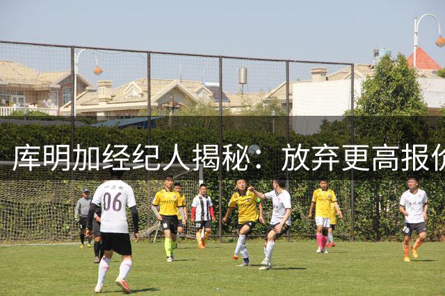 库明加经纪人揭秘：放弃更高报价选择森林狼