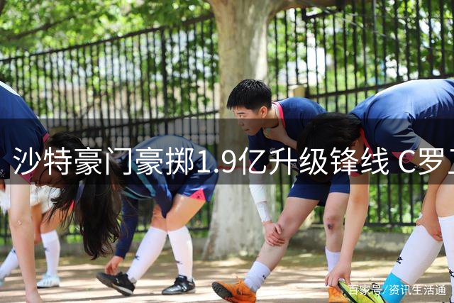 沙特豪门豪掷1.9亿升级锋线 C罗卫冕挑战加剧